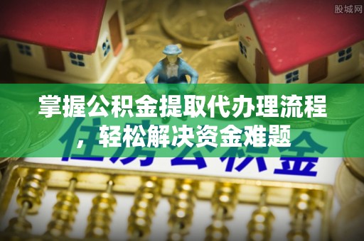 海东掌握公积金提取代办理流程，轻松解决资金难题