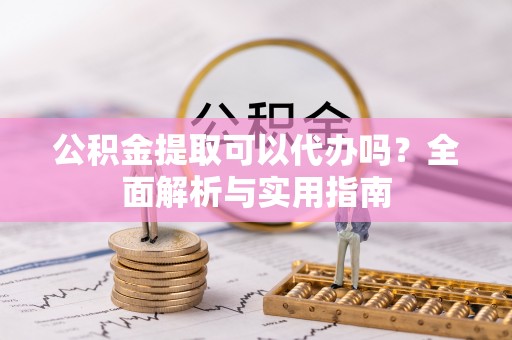 海东公积金提取可以代办吗？全面解析与实用指南