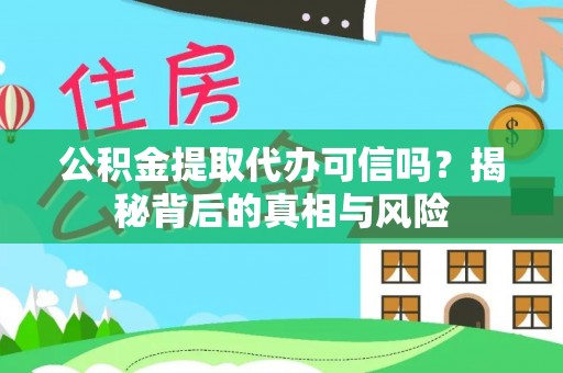 海东公积金提取代办可信吗？揭秘背后的真相与风险