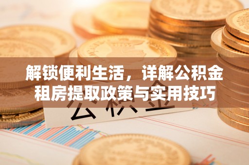 海东解锁便利生活，详解公积金租房提取政策与实用技巧