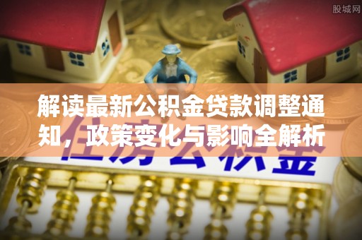 海东解读最新公积金贷款调整通知，政策变化与影响全解析