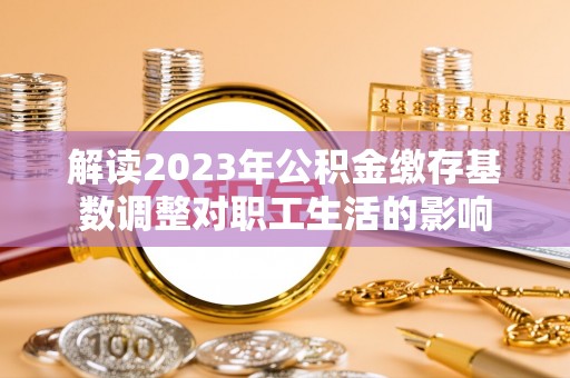 海东解读2023年公积金缴存基数调整对职工生活的影响