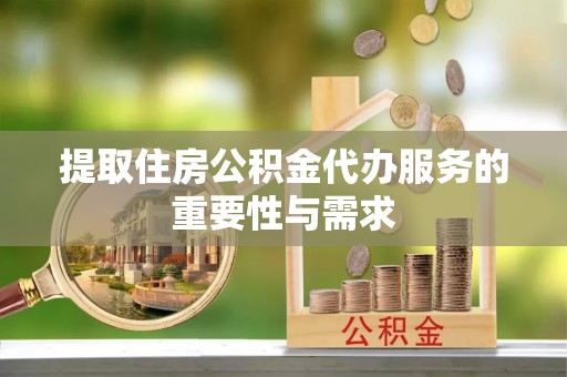 海东提取住房公积金代办服务的重要性与需求