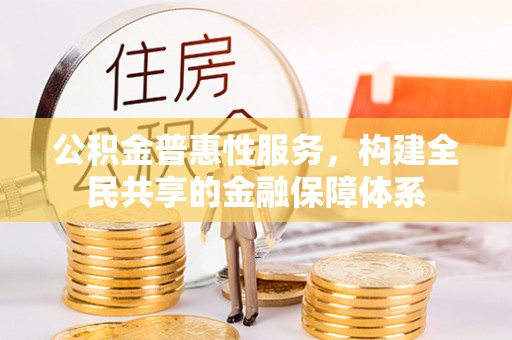海东公积金普惠性服务，构建全民共享的金融保障体系