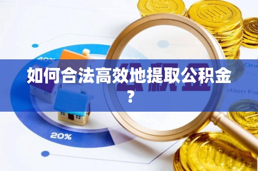 海东如何合法高效地提取公积金？