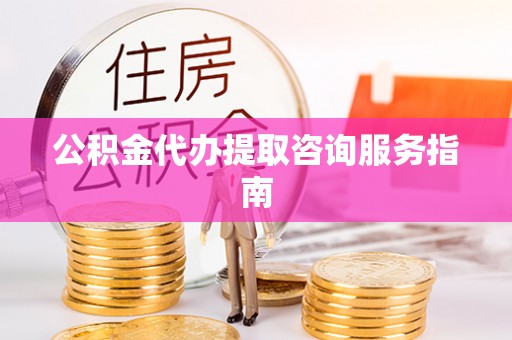 海东公积金代办提取咨询服务指南