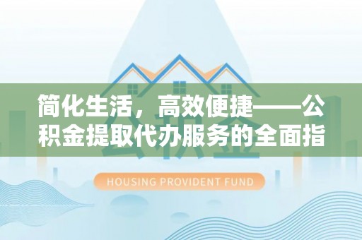 海东简化生活，高效便捷——公积金提取代办服务的全面指南