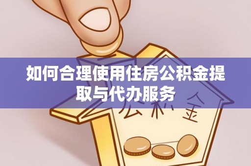 海东如何合理使用住房公积金提取与代办服务