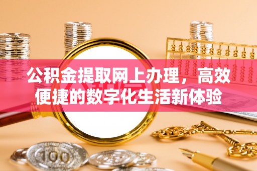 海东公积金提取网上办理，高效便捷的数字化生活新体验