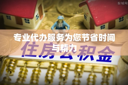 海东专业代办服务为您节省时间与精力