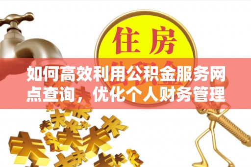 海东如何高效利用公积金服务网点查询，优化个人财务管理
