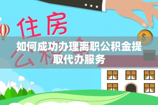 海东如何成功办理离职公积金提取代办服务
