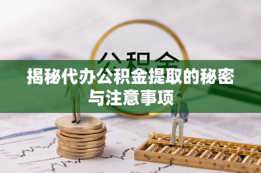 海东揭秘代办公积金提取的秘密与注意事项