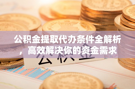 海东公积金提取代办条件全解析，高效解决你的资金需求