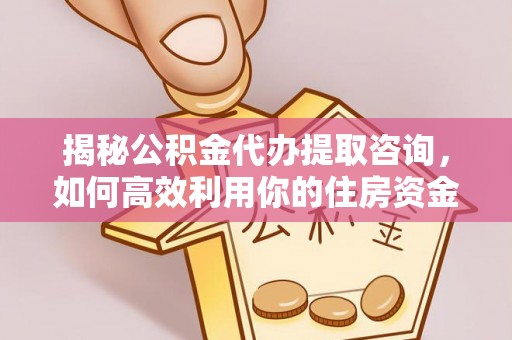 海东揭秘公积金代办提取咨询，如何高效利用你的住房资金