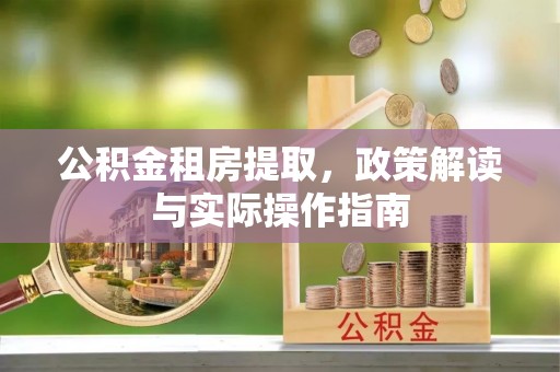 海东公积金租房提取，政策解读与实际操作指南