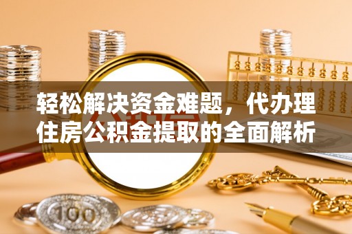 海东轻松解决资金难题，代办理住房公积金提取的全面解析