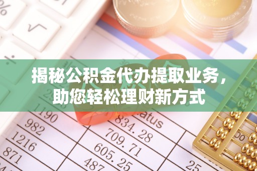 海东揭秘公积金代办提取业务，助您轻松理财新方式