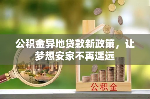 海东公积金异地贷款新政策，让梦想安家不再遥远