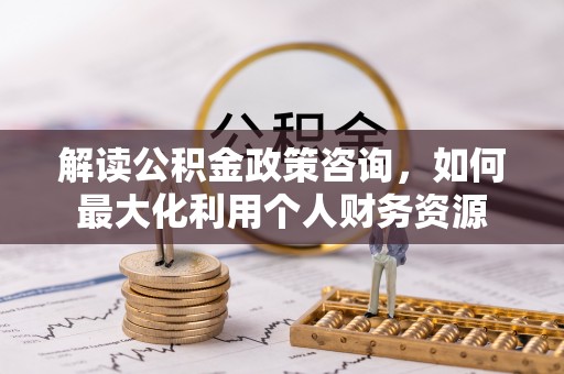 海东解读公积金政策咨询，如何最大化利用个人财务资源