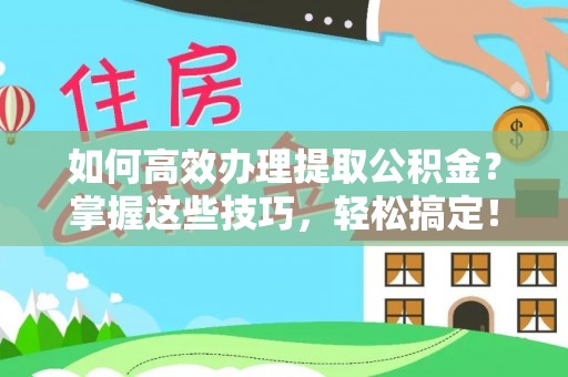 海东如何高效办理提取公积金？掌握这些技巧，轻松搞定！