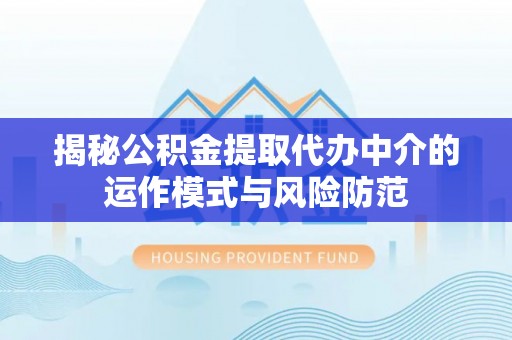 海东揭秘公积金提取代办中介的运作模式与风险防范