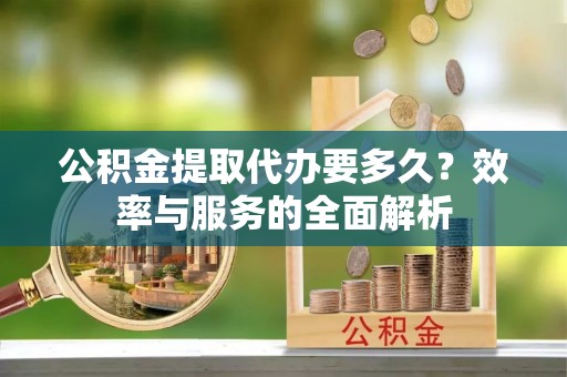 海东公积金提取代办要多久？效率与服务的全面解析