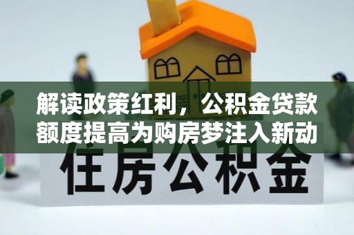 海东解读政策红利，公积金贷款额度提高为购房梦注入新动力