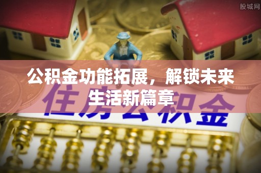 海东公积金功能拓展，解锁未来生活新篇章