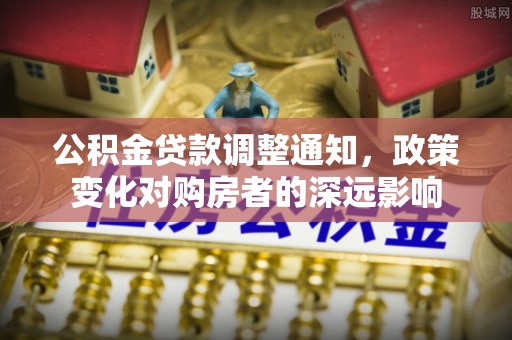 海东公积金贷款调整通知，政策变化对购房者的深远影响
