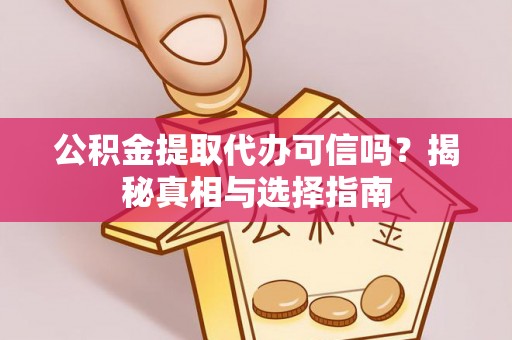 海东公积金提取代办可信吗？揭秘真相与选择指南
