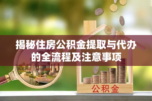 海东揭秘住房公积金提取与代办的全流程及注意事项