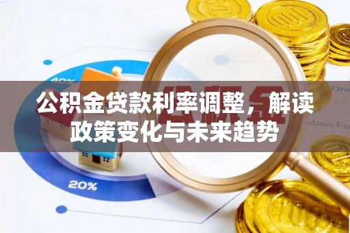 海东公积金贷款利率调整，解读政策变化与未来趋势