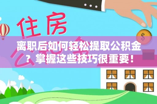 海东离职后如何轻松提取公积金？掌握这些技巧很重要！
