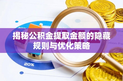 海东揭秘公积金提取金额的隐藏规则与优化策略