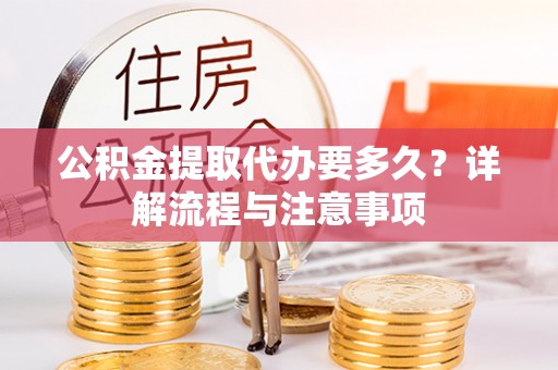 海东公积金提取代办要多久？详解流程与注意事项