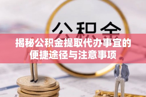 海东揭秘公积金提取代办事宜的便捷途径与注意事项
