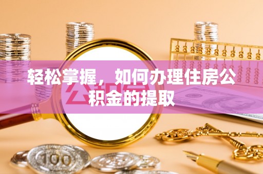 海东轻松掌握，如何办理住房公积金的提取