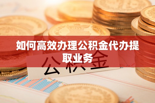 海东如何高效办理公积金代办提取业务