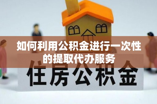 海东如何利用公积金进行一次性的提取代办服务