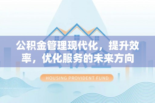 海东公积金管理现代化，提升效率，优化服务的未来方向