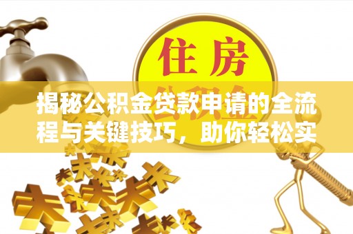 海东揭秘公积金贷款申请的全流程与关键技巧，助你轻松实现购房梦想
