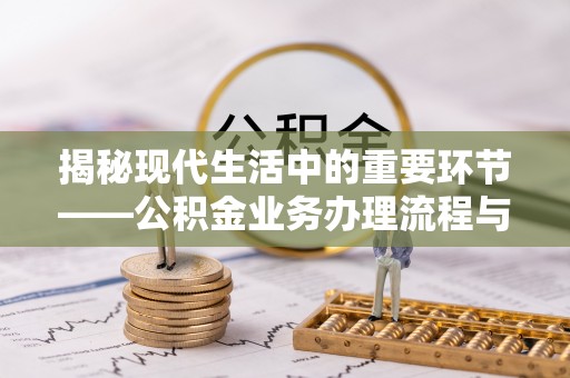 海东揭秘现代生活中的重要环节——公积金业务办理流程与实用技巧