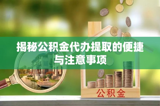 海东揭秘公积金代办提取的便捷与注意事项