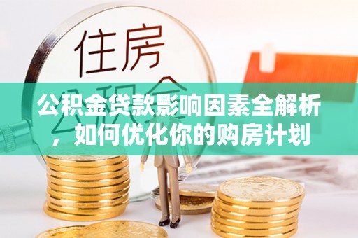 海东公积金贷款影响因素全解析，如何优化你的购房计划