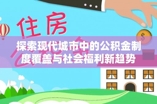 海东探索现代城市中的公积金制度覆盖与社会福利新趋势