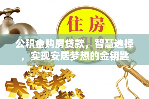 海东公积金购房贷款，智慧选择，实现安居梦想的金钥匙