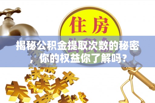 海东揭秘公积金提取次数的秘密，你的权益你了解吗？