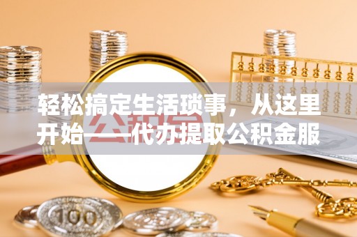 海东轻松搞定生活琐事，从这里开始——代办提取公积金服务详解