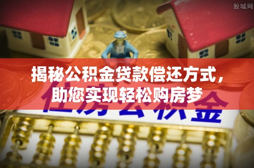 海东揭秘公积金贷款偿还方式，助您实现轻松购房梦